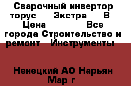 Сварочный инвертор торус-250 Экстра, 220В › Цена ­ 12 000 - Все города Строительство и ремонт » Инструменты   . Ненецкий АО,Нарьян-Мар г.